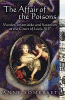 Affair of the Poisons, The: Murder, Infanticide and Satanism at the Court of Louis XIV